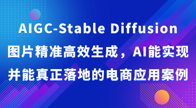 AIGC-Stable Diffusion图片精准高效生成，AI能实现并能真正落地的电商应用案例 - 搞薯条网-搞薯条网