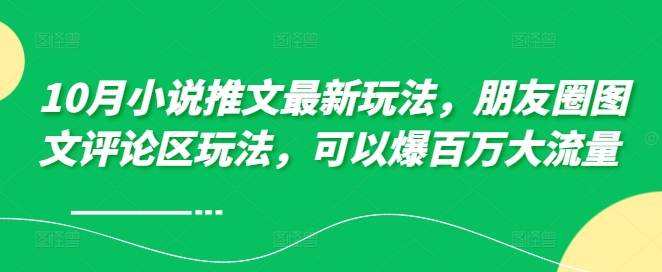 10月小说推文最新玩法，朋友圈图文评论区玩法，可以爆百万大流量 - 搞薯条网-搞薯条网