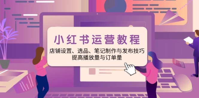 小红书运营教程：店铺设置、选品、笔记制作与发布技巧、提高播放量与订… - 搞薯条网-搞薯条网