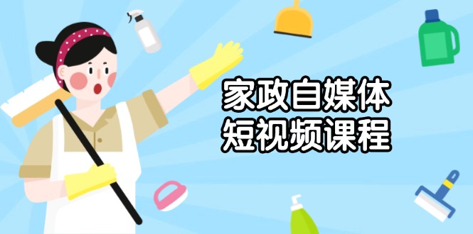 家政 自媒体短视频课程：从内容到发布，解析拍摄与剪辑技巧，打造爆款视频 - 搞薯条网-搞薯条网