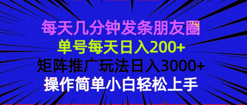 每天几分钟发条朋友圈 单号每天日入200+ 矩阵推广玩法日入3000+ 操作简… - 搞薯条网-搞薯条网