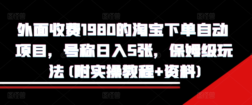 外面收费1980的淘宝下单自动项目，号称日入5张，保姆级玩法(附实操教程+资料)【揭秘】 - 搞薯条网-搞薯条网