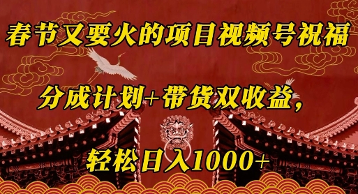 春节又要火的项目视频号祝福，分成计划+带货双收益，轻松日入几张【揭秘】 - 搞薯条网-搞薯条网