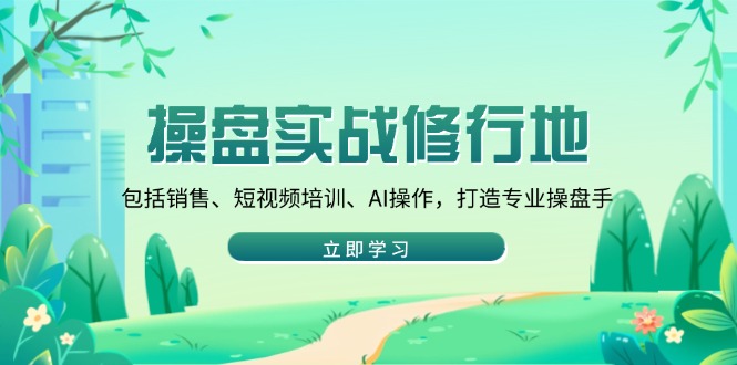 操盘实战修行地：包括销售、短视频培训、AI操作，打造专业操盘手 - 搞薯条网-搞薯条网