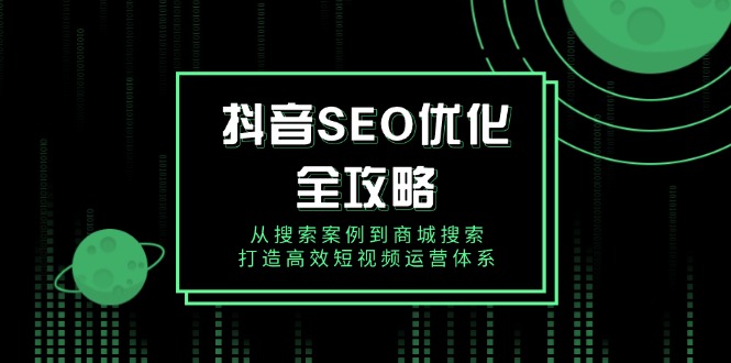 抖音 SEO优化全攻略，从搜索案例到商城搜索，打造高效短视频运营体系 - 搞薯条网-搞薯条网