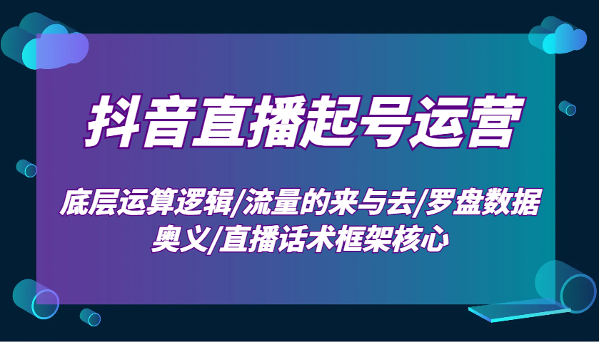 抖音直播起号运营：底层运算逻辑/流量的来与去/罗盘数据奥义/直播话术框架核心 - 搞薯条网-搞薯条网