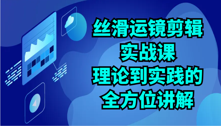 丝滑运镜剪辑实战课：理论到实践的全方位讲解(24节) - 搞薯条网-搞薯条网