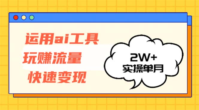 运用AI工具玩赚流量快速变现 实操单月2w+ - 搞薯条网-搞薯条网