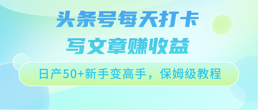 头条号每天打卡写文章赚收益，日产50+新手变高手，保姆级教程 - 搞薯条网-搞薯条网