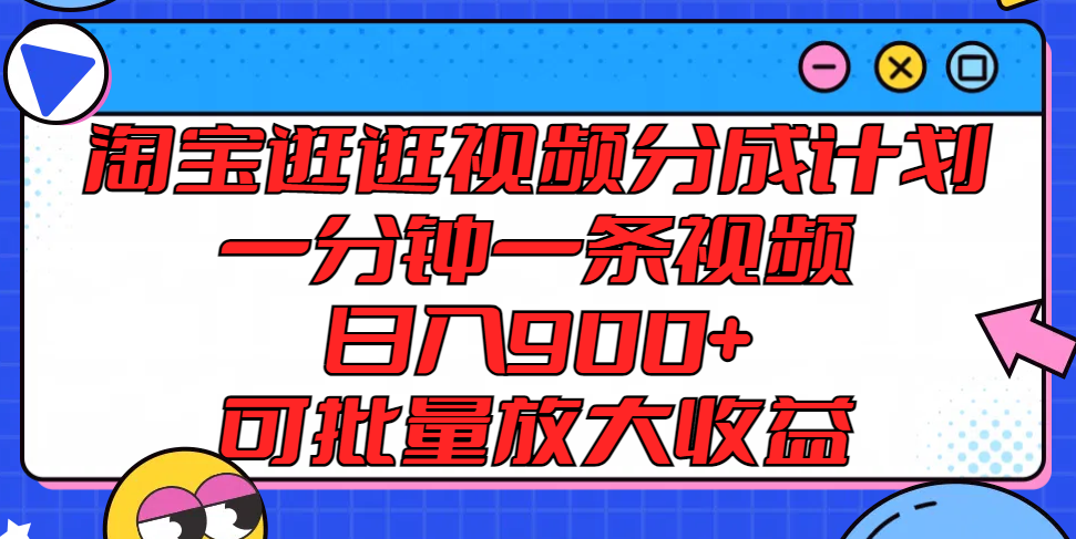 淘宝逛逛视频分成计划，一分钟一条视频， 日入900+，可批量放大收益 - 搞薯条网-搞薯条网