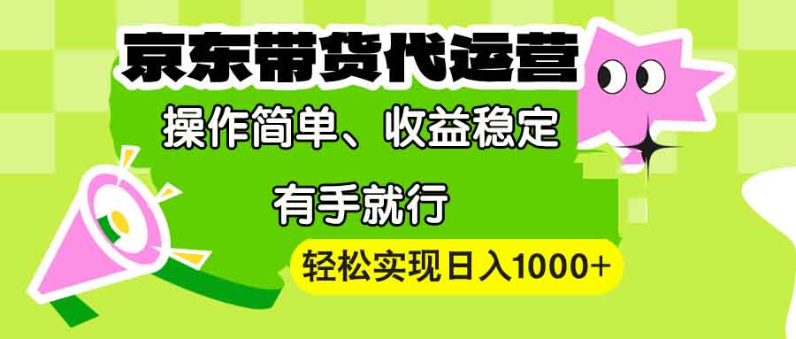 【京东带货代运营】操作简单、收益稳定、有手就行！轻松实现日入1000+ - 搞薯条网-搞薯条网