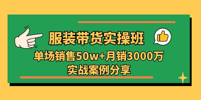 服装带货实操培训班：单场销售50w+月销3000万实战案例分享(27节 - 搞薯条网-搞薯条网