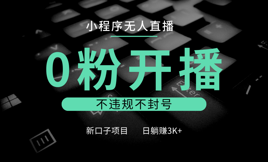 小程序无人直播，0粉开播，不违规不封号，新口子项目，小白日躺赚3K+ - 搞薯条网-搞薯条网