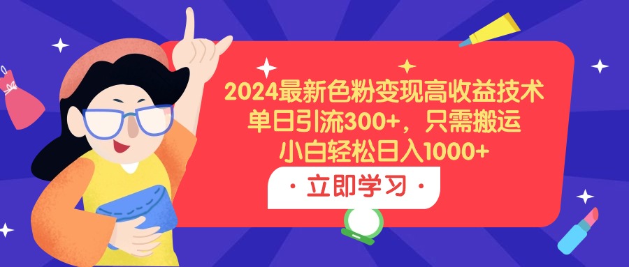 (9480期)2024最新色粉变现高收益技术，单日引流300+，只需搬运，小白轻松日入1000+ - 搞薯条网-搞薯条网