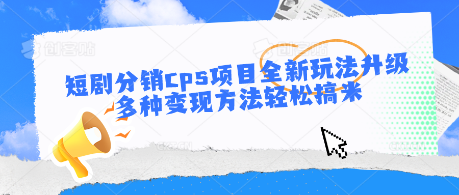 短剧分销cps项目全新玩法升级，多种变现方法轻松搞米 - 搞薯条网-搞薯条网