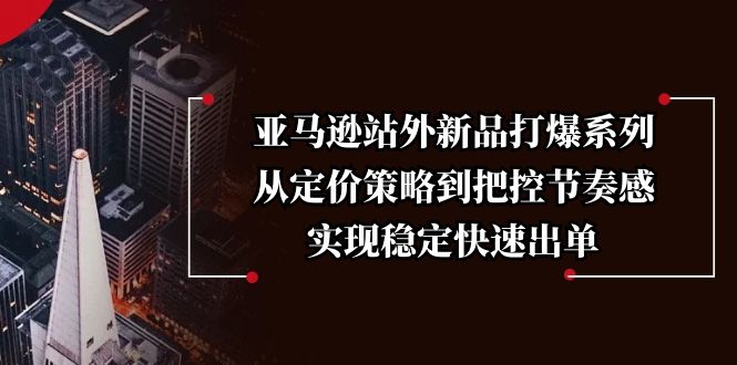 亚马逊站外新品打爆系列，从定价策略到把控节奏感，实现稳定快速出单 - 搞薯条网-搞薯条网