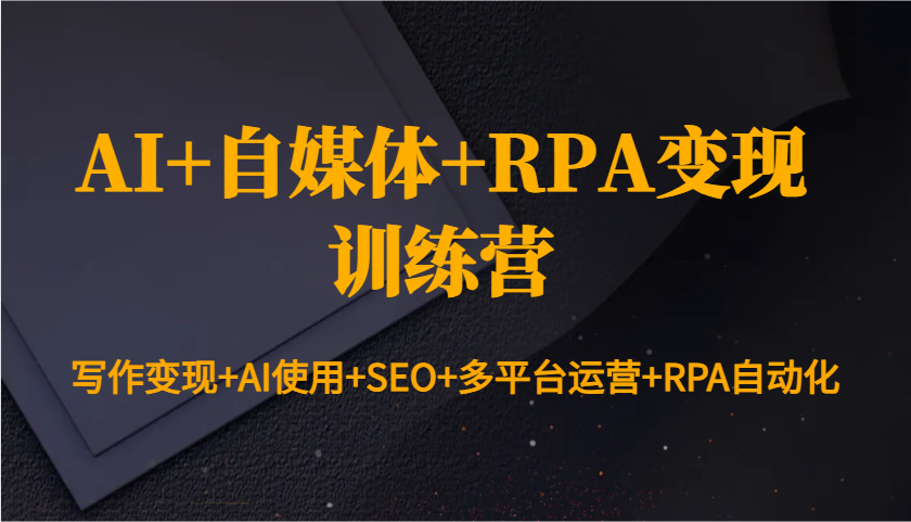 AI+自媒体+RPA变现训练营：写作变现+AI使用+SEO+多平台运营+RPA自动化 - 搞薯条网-搞薯条网