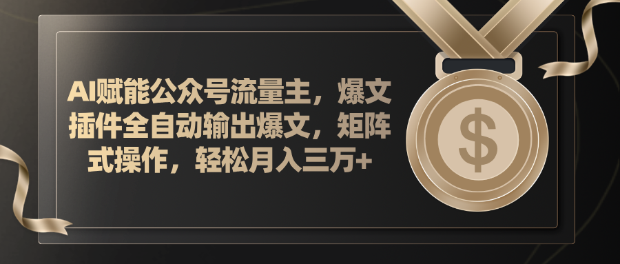 AI赋能公众号流量主，插件输出爆文，矩阵式操作，轻松月入三万+ - 搞薯条网-搞薯条网