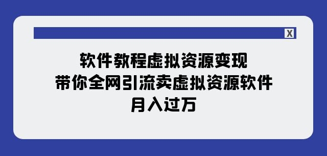 软件教程虚拟资源变现：带你全网引流卖虚拟资源软件，月入过万（11节课） - 搞薯条网-搞薯条网