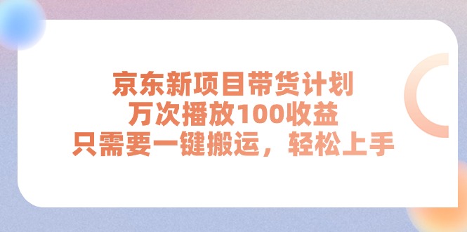 京东新项目带货计划，万次播放100收益，只需要一键搬运，轻松上手 - 搞薯条网-搞薯条网