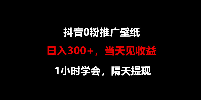 日入300+，抖音0粉推广壁纸，1小时学会，当天见收益，隔天提现 - 搞薯条网-搞薯条网