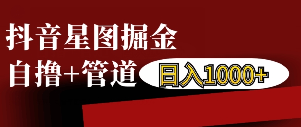 抖音星图掘金自撸，可以管道也可以自营，日入1k【揭秘】 - 搞薯条网-搞薯条网