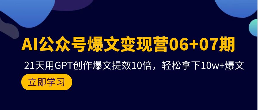 (9839期)AI公众号爆文变现营06+07期，21天用GPT创作爆文提效10倍，轻松拿下10w+爆文 - 搞薯条网-搞薯条网