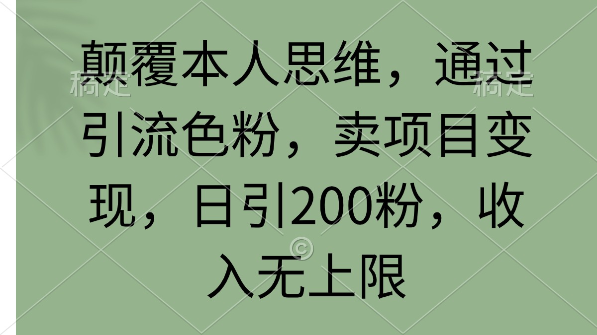 (9523期)颠覆本人思维，通过引流色粉，卖项目变现，日引200粉，收入无上限 - 搞薯条网-搞薯条网