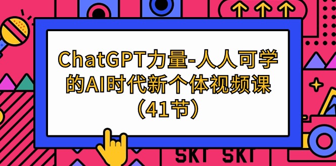 (9670期)ChatGPT-力量-人人可学的AI时代新个体视频课(41节) - 搞薯条网-搞薯条网