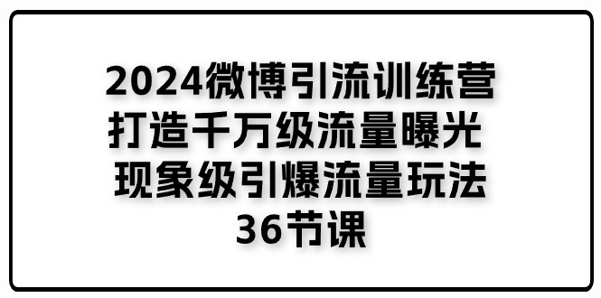 2024微博引流训练营「打造千万级流量曝光 现象级引爆流量玩法」36节课 - 搞薯条网-搞薯条网