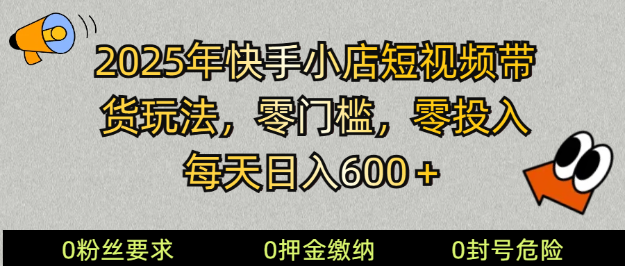 2025快手小店短视频带货模式，零投入，零门槛，每天日入600＋ - 搞薯条网-搞薯条网