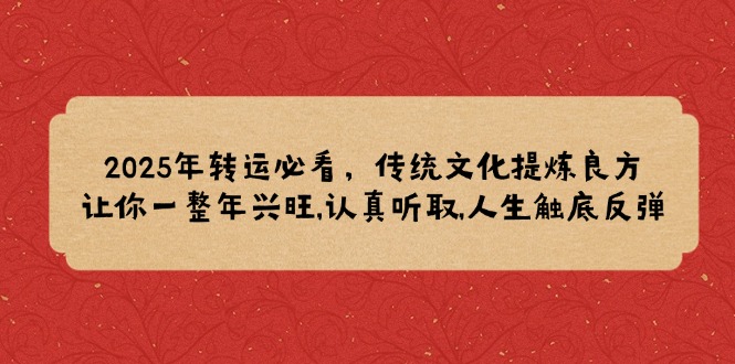 2025年转运必看，传统文化提炼良方,让你一整年兴旺,认真听取,人生触底反弹 - 搞薯条网-搞薯条网