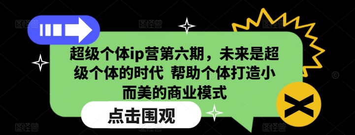 超级个体ip营第六期，未来是超级个体的时代 帮助个体打造小而美的商业模式 - 搞薯条网-搞薯条网