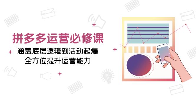 拼多多运营必修课：涵盖底层逻辑到活动起爆，全方位提升运营能力 - 搞薯条网-搞薯条网