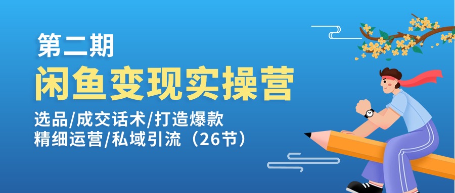 闲鱼变现实操训练营第2期：选品/成交话术/打造爆款/精细运营/私域引流 - 搞薯条网-搞薯条网