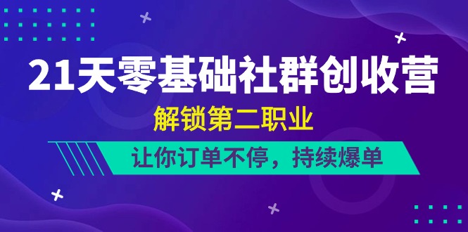 21天零基础社群创收营，解锁第二职业，让你订单不停，持续爆单(22节) - 搞薯条网-搞薯条网