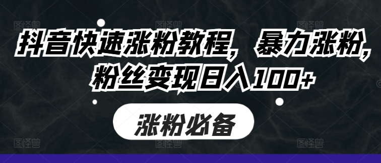 抖音快速涨粉教程，暴力涨粉，粉丝变现日入100+ - 搞薯条网-搞薯条网