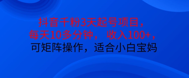 抖音干粉3天起号项目，每天10多分钟，收入100+，可矩阵操作，适合小白宝妈 - 搞薯条网-搞薯条网