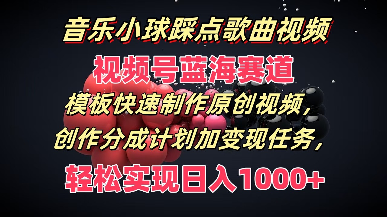 音乐小球踩点歌曲视频，视频号蓝海赛道，模板快速制作原创视频，分成计划加变现任务 - 搞薯条网-搞薯条网