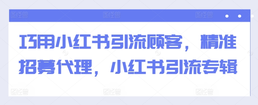 巧用小红书引流顾客，精准招募代理，小红书引流专辑 - 搞薯条网-搞薯条网