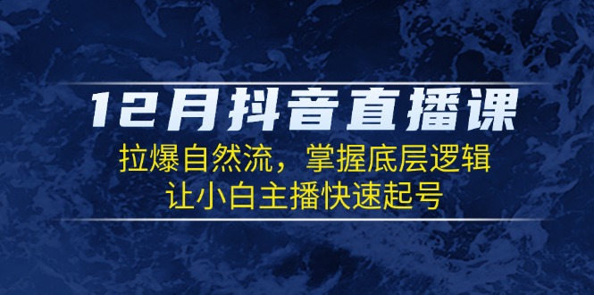 12月抖音直播课：拉爆自然流，掌握底层逻辑，让小白主播快速起号 - 搞薯条网-搞薯条网