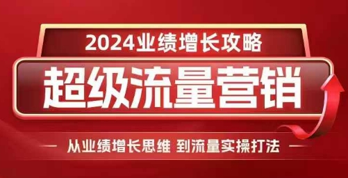 2024超级流量营销，2024业绩增长攻略，从业绩增长思维到流量实操打法 - 搞薯条网-搞薯条网