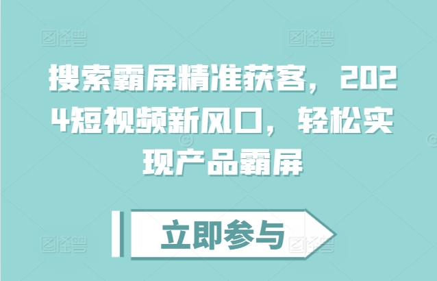 搜索霸屏精准获客，2024短视频新风口，轻松实现产品霸屏 - 搞薯条网-搞薯条网