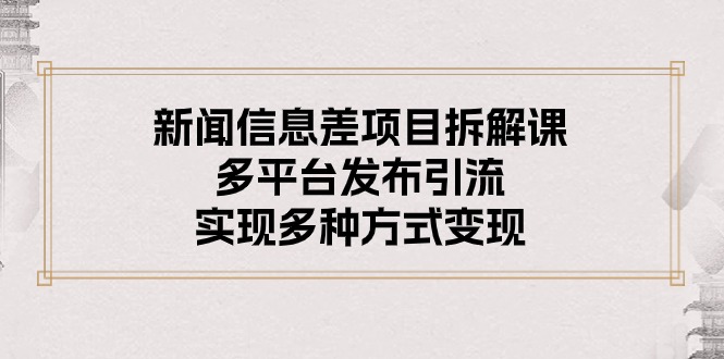 新闻信息差项目拆解课：多平台发布引流，实现多种方式变现 - 搞薯条网-搞薯条网