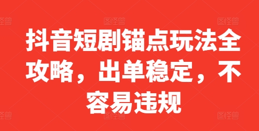 抖音短剧锚点玩法全攻略，出单稳定，不容易违规 - 搞薯条网-搞薯条网