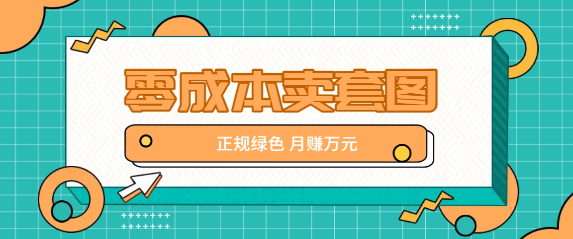 零成本卖套图，绿色正规项目，简单操作月收益10000+【揭秘】 - 搞薯条网-搞薯条网