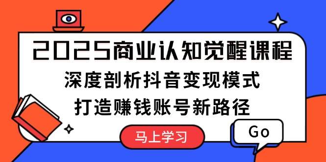 2025商业认知觉醒课程：深度剖析抖音变现模式，打造赚钱账号新路径 - 搞薯条网-搞薯条网