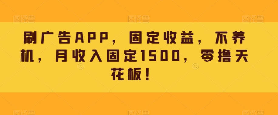 刷广告APP，固定收益，不养机，月收入固定1500，零撸天花板！ - 搞薯条网-搞薯条网