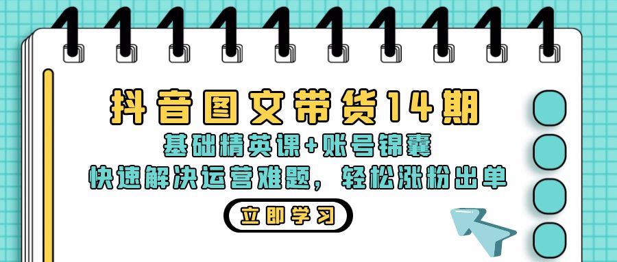 抖音 图文带货14期：基础精英课+账号锦囊，快速解决运营难题 轻松涨粉出单 - 搞薯条网-搞薯条网