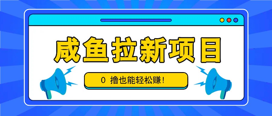 咸鱼拉新项目，拉新一单6-9元，0撸也能轻松赚，白撸几十几百！ - 搞薯条网-搞薯条网